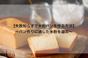 【失敗知らずで米粉パンを作る方法】　〜パン作りに適した米粉を選ぶ〜